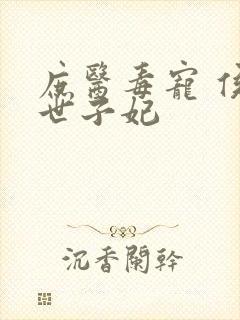 庶医毒宠 侯门世子妃