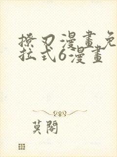 撩刃漫画免费下拉式6漫画