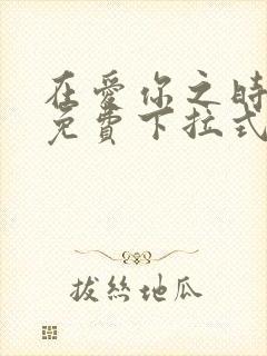 在爱你之时漫画免费下拉式阅读