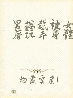 男总裁被女攻折磨玩弄身体