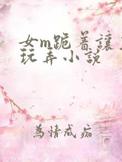 女m跪着让主人玩弄小说