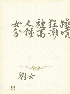 女人被狂躁30分钟高潮喷