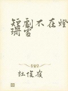 短剧不在灯火阑珊处