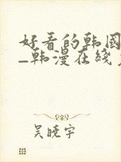 好看的韩国漫画_韩漫在线免费阅