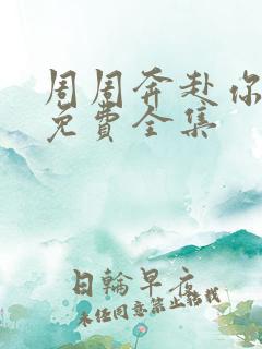 周周奔赴你短剧免费全集