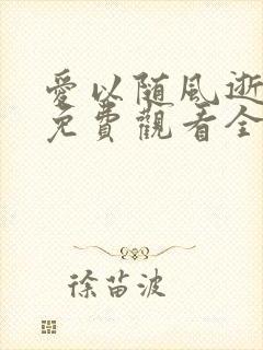 爱以随风逝短剧免费观看全集