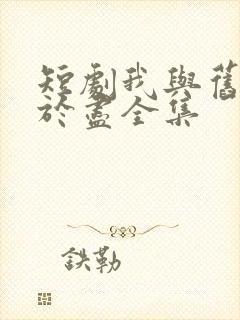 短剧我与旧事归于尽全集