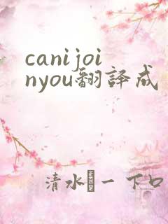 canijoinyou翻译成中文