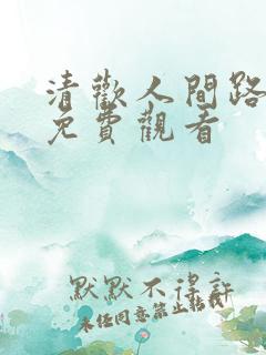 清欢人间路全集免费观看