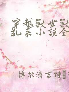 穿越兽世兽王别乱来小说全文免费