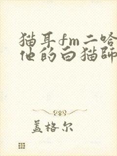 猫耳fm二哈和他的白猫师尊广播剧