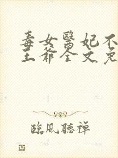 毒女医妃不嫁渣王爷全文免费阅读