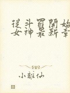 从斗罗开始俘获女神最新章节列表