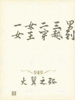 一女二三男事的女主穿越到古代