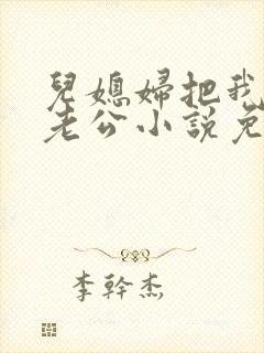 儿媳妇把我认成老公小说免费阅读