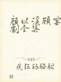 颜以溪顾宴辞短剧全集