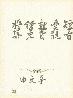 将错就爱短剧全集免费观看高清