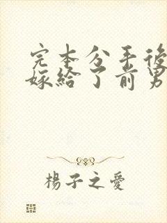 完本分手后,我嫁给了前男友的小叔