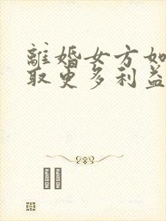 离婚女方如何争取更多利益