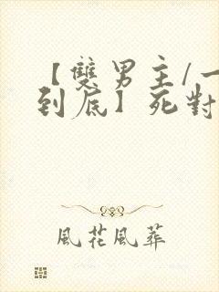 【双男主/一更到底】死对头