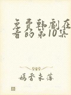 免费韩剧在线观看的第10集