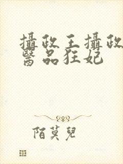 摄政王摄政王的医品狂妃