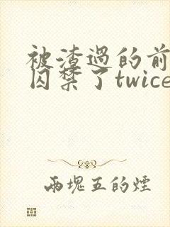 被渣过的前男友囚禁了twice