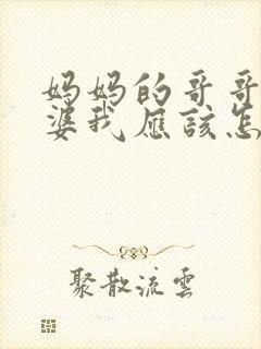 妈妈的哥哥的老婆我应该怎么称呼