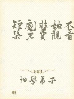 短剧非她不可全集免费观看高清