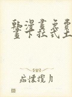 韩漫画免费读漫画下拉式土豪漫画