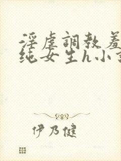 淫虐调教羞辱清纯女生h小说免费阅读