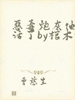 恶毒炮灰他不想活了by棺木txt网盘
