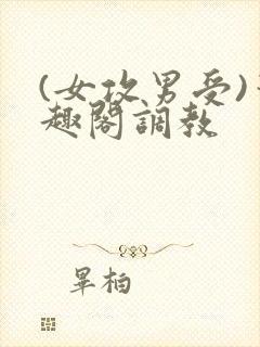 (女攻男受)笔趣阁调教