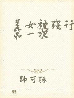 美女被强行糟蹋第一次