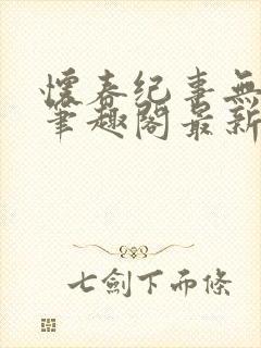 怀春纪事无弹窗笔趣阁最新章节