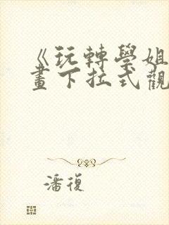 《玩转学姐》漫画下拉式观看免费漫