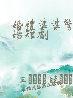 婚礼婆婆惊艳全场短剧