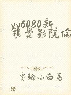 yy6080新视觉影院伦理片
