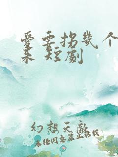 爱要拐几个弯才来 短剧