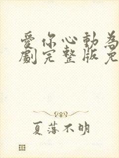 爱你心动为止短剧完整版免费