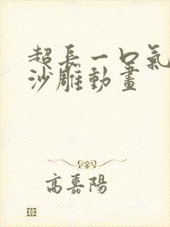 超长一口气看完沙雕动画