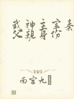 武神主宰秦尘的父亲身份