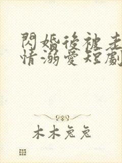 闪婚后被老公深情溺爱短剧全集免费观看高清