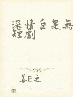 深情自是无情负短剧