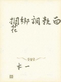 捆绑调教白丝校花