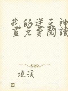 我的逆天神器漫画免费阅读下拉式