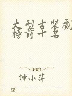 大型古装剧排行榜前十名