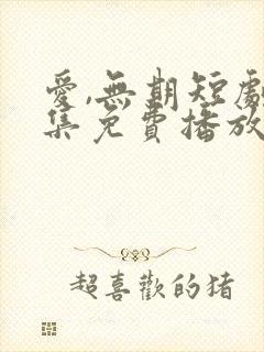 爱,无期短剧全集免费播放