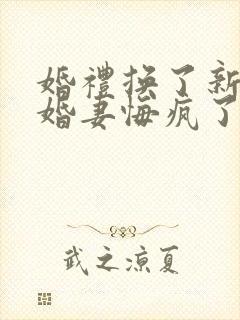 婚礼换了新娘未婚妻悔疯了在线