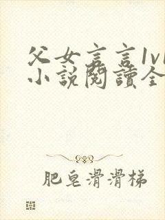 父女言言1v1小说阅读全文